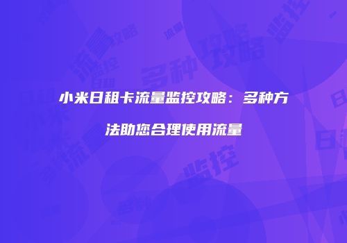 小米日租卡流量监控攻略：多种方法助您合理使用流量