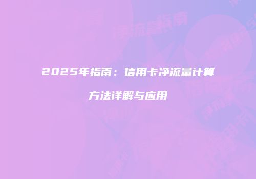 2025年指南：信用卡净流量计算方法详解与应用