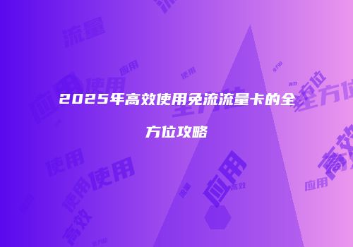 2025年高效使用免流流量卡的全方位攻略