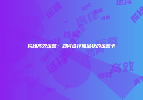揭秘高效运营：如何选择流量快的运营卡