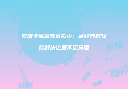 校园卡流量充值指南：多种方式轻松解决流量不足问题