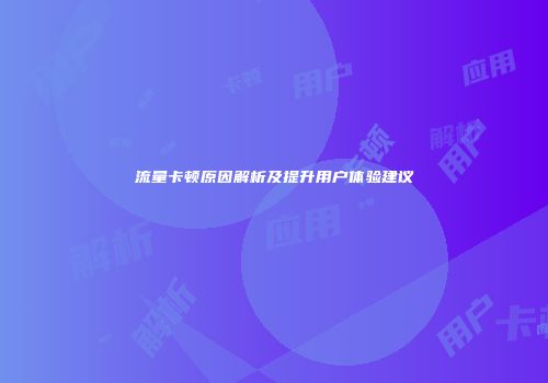 流量卡顿原因解析及提升用户体验建议