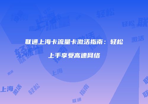 联通上海卡流量卡激活指南：轻松上手享受高速网络