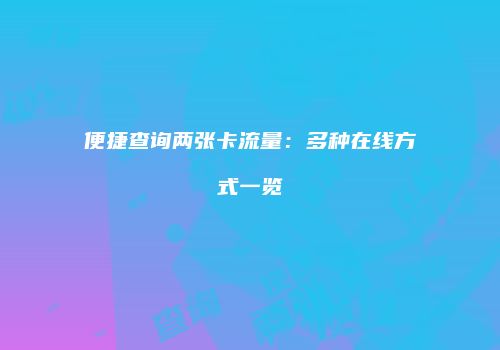 便捷查询两张卡流量：多种在线方式一览