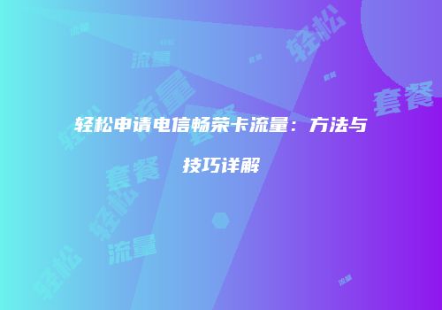 轻松申请电信畅荣卡流量:方法与技巧详解