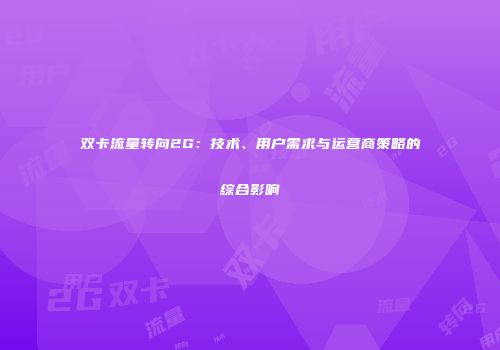 双卡流量转向2G：技术、用户需求与运营商策略的综合影响