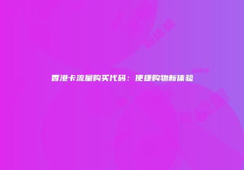 香港卡流量购买代码:便捷购物新体验