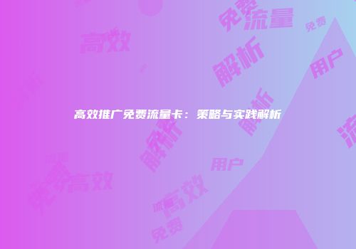 高效推广免费流量卡：策略与实践解析