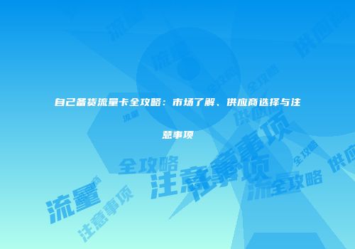 自己备货流量卡全攻略：市场了解、供应商选择与注意事项