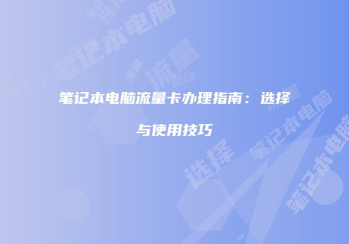 笔记本电脑流量卡办理指南：选择与使用技巧