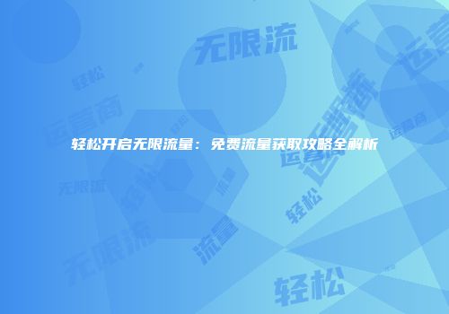 轻松开启无限流量：免费流量获取攻略全解析