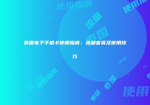泰国电子手机卡使用指南:流量套餐及使用技巧