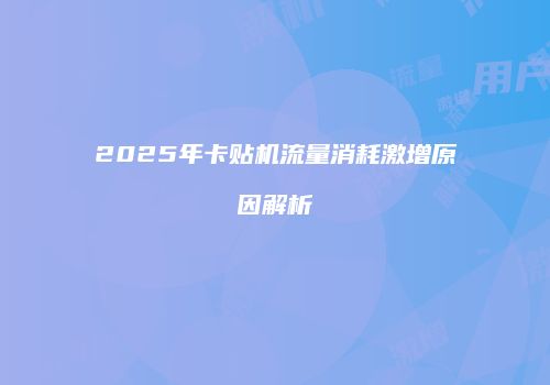 2025年卡贴机流量消耗激增原因解析