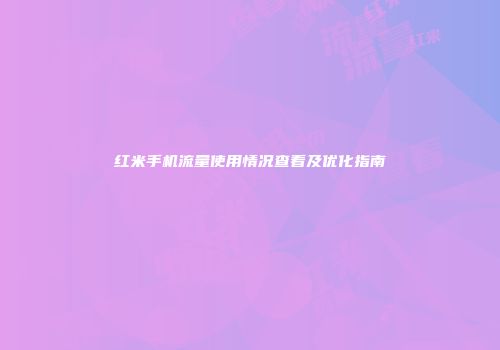 红米手机流量使用情况查看及优化指南