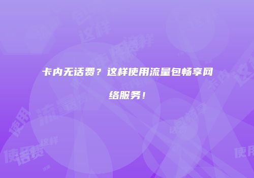 卡内无话费?这样使用流量包畅享网络服务!