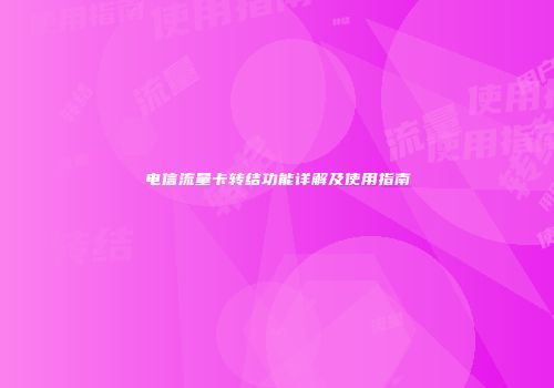 电信流量卡转结功能详解及使用指南