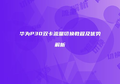 华为P30双卡流量切换教程及优势解析