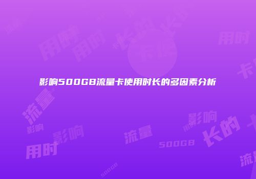 影响500GB流量卡使用时长的多因素分析
