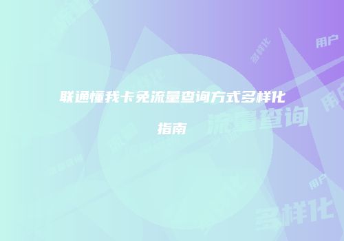 联通懂我卡免流量查询方式多样化指南