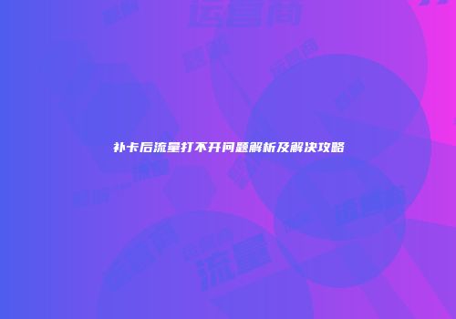补卡后流量打不开问题解析及解决攻略