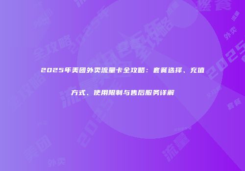 2025年美团外卖流量卡全攻略：套餐选择、充值方式、使用限制与售后服务详解