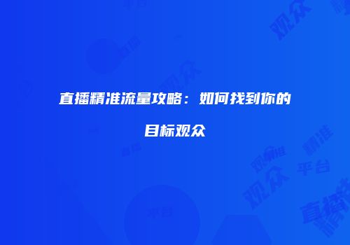 直播精准流量攻略:如何找到你的目标观众