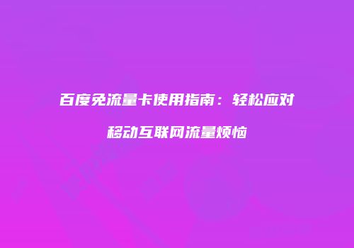 百度免流量卡使用指南：轻松应对移动互联网流量烦恼
