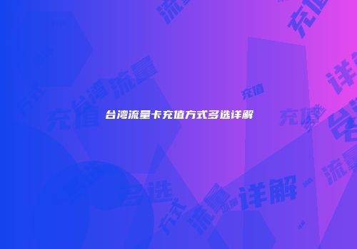 台湾流量卡充值方式多选详解
