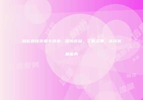 轻松查询流量卡信息:保障权益、了解资费,选择优质服务