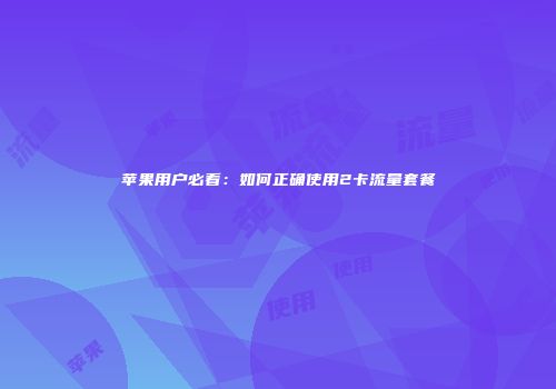 苹果用户必看:如何正确使用2卡流量套餐