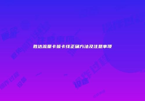 胜达流量卡拔卡线正确方法及注意事项