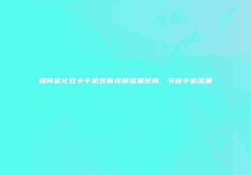 如何优化双卡手机观看视频流量使用,节省手机流量