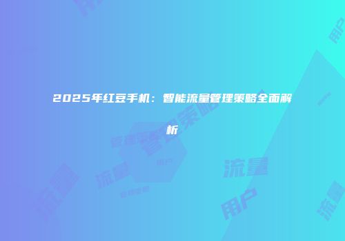 2025年红豆手机：智能流量管理策略全面解析