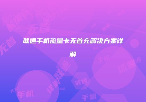 联通手机流量卡无首充解决方案详解