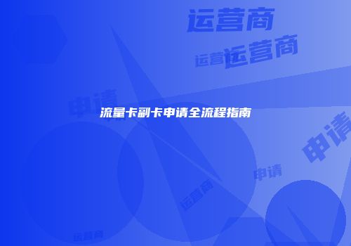 流量卡副卡申请全流程指南