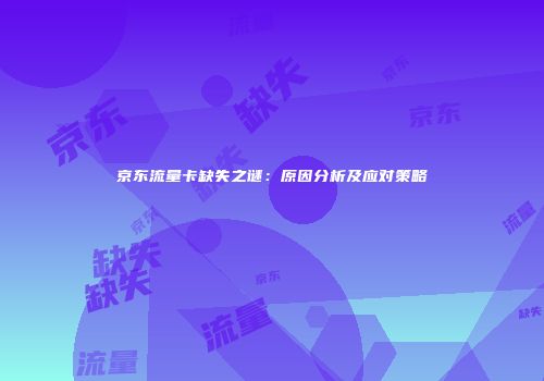 京东流量卡缺失之谜:原因分析及应对策略