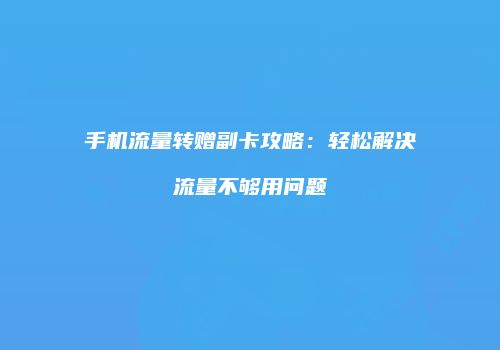手机流量转赠副卡攻略:轻松解决流量不够用问题