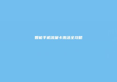 智能手机流量卡激活全攻略