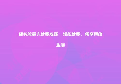 捷豹流量卡续费攻略：轻松续费，畅享网络生活
