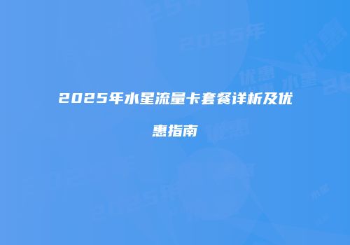 2025年水星流量卡套餐详析及优惠指南