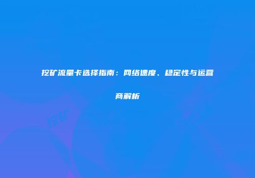 挖矿流量卡选择指南：网络速度、稳定性与运营商解析