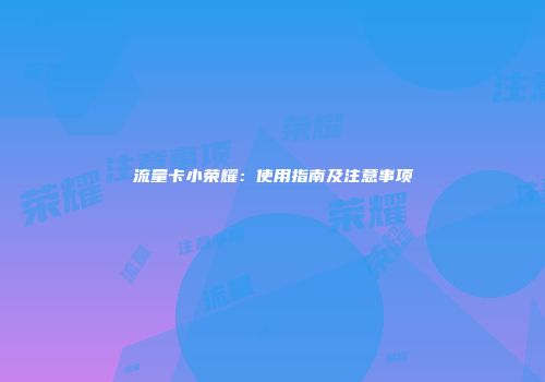 流量卡小荣耀：使用指南及注意事项