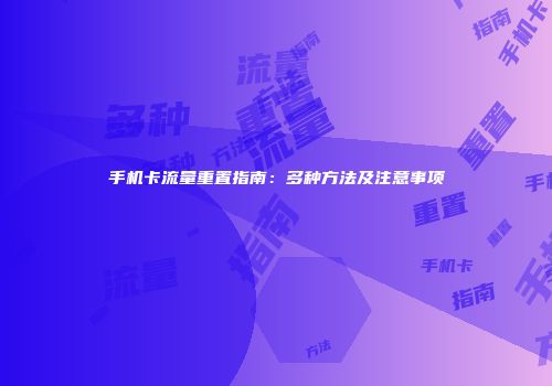 手机卡流量重置指南:多种方法及注意事项