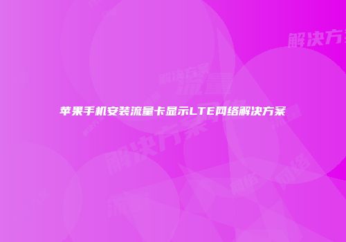 苹果手机安装流量卡显示LTE网络解决方案