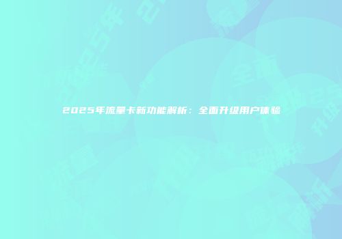 2025年流量卡新功能解析：全面升级用户体验