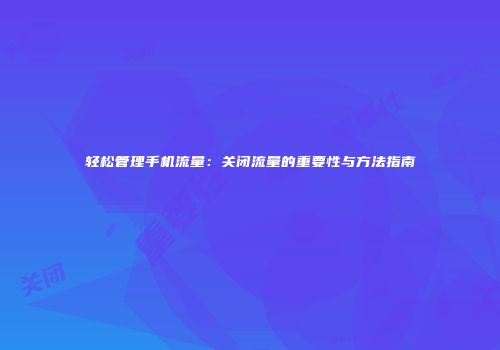 轻松管理手机流量:关闭流量的重要性与方法指南