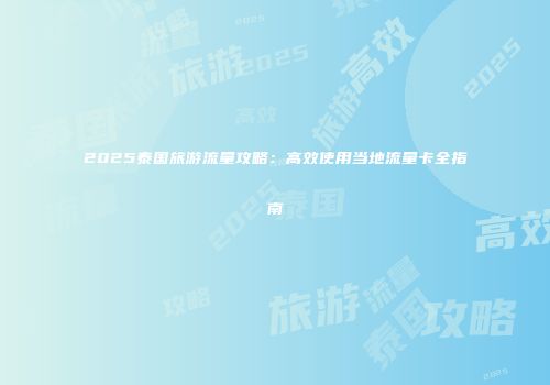 2025泰国旅游流量攻略：高效使用当地流量卡全指南