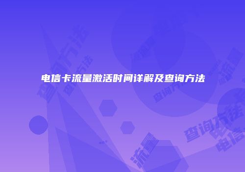电信卡流量激活时间详解及查询方法