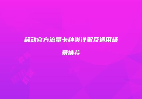 移动官方流量卡种类详解及适用场景推荐