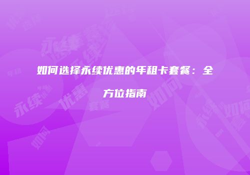 如何选择永续优惠的年租卡套餐:全方位指南